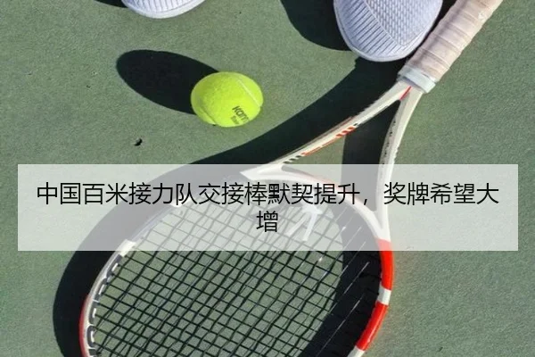 中国百米接力队交接棒默契提升，奖牌希望大增